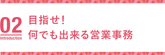 どんな仕事も笑顔でこなせる営業事務を目指して！
