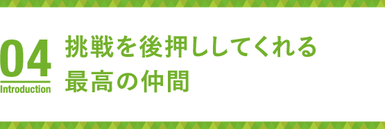 挑戦を後押ししてくれる最高の仲間